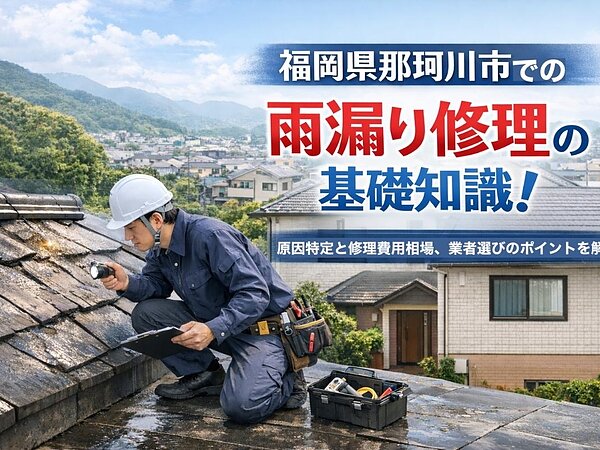 福岡県那珂川市での雨漏り修理の基礎知識！原因特定と修理費用相場、業者選びのポイントを解説の画像