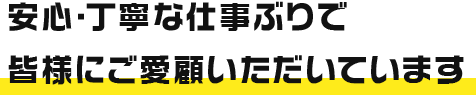 安心・丁寧な仕事ぶりで皆様にご愛顧いただいています